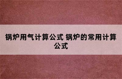 锅炉用气计算公式 锅炉的常用计算公式